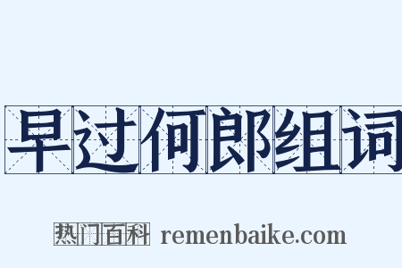 早过何郎组词是什么意思的图片